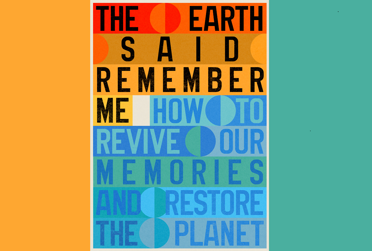 The Earth Said Remember Me: How to Revive Our Memories and Restore the Planet
